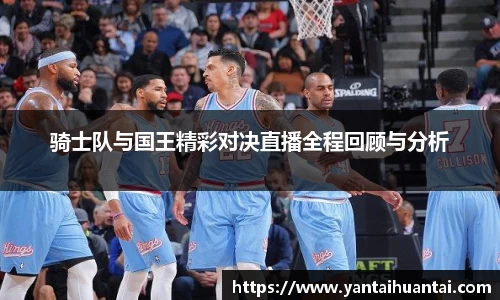 骑士队与国王精彩对决直播全程回顾与分析