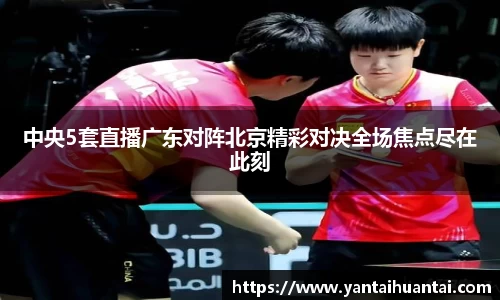 中央5套直播广东对阵北京精彩对决全场焦点尽在此刻