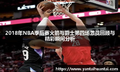 2018年NBA季后赛火箭与爵士第四场激战回顾与精彩瞬间分析