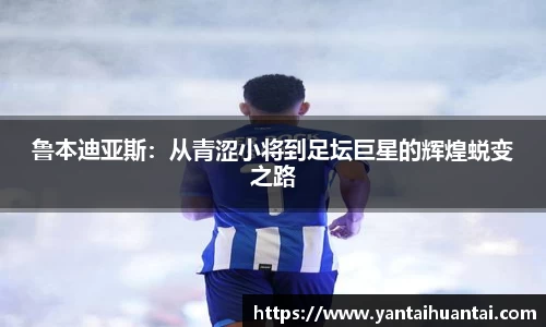 鲁本迪亚斯：从青涩小将到足坛巨星的辉煌蜕变之路